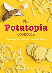 The Potatopia Cookbook: 77 Recipes Starring the Humble Potato (Paperback)