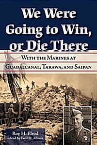 We Were Going to Win, or Die There: With the Marines at Guadalcanal, Tarawa, and Saipan (Hardcover)