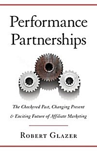 Performance Partnerships: The Checkered Past, Changing Present & Exciting Future of Affiliate Marketing (Paperback)