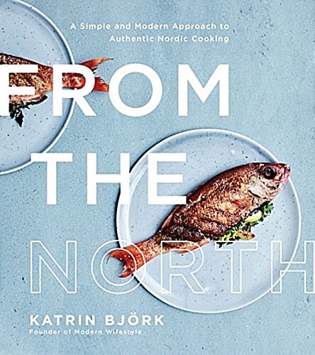 From the North: A Simple and Modern Approach to Authentic Nordic Cooking (Paperback)