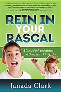 Rein in Your Rascal: A Clear Path to Raising a Compliant Child (Paperback)