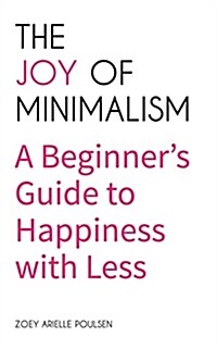 The Joy of Minimalism: A Beginners Guide to Happiness with Less (Compulsive Behavior, Hoarding, Decluttering, Organizing, Affirmations, Simp (Paperback)
