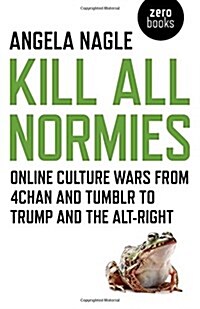 Kill All Normies – Online culture wars from 4chan and Tumblr to Trump and the alt–right (Paperback)