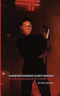 Understanding Gary Numan: The Machine Quartet (1978-1981) (Paperback)