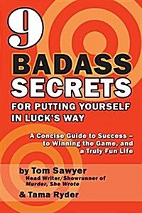 9 Badass Secrets for Putting Yourself in Lucks Way: A Concise Guide to Success - To Winning the Game, and a Truly Fun Life (Paperback)