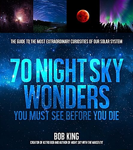Wonders of the Night Sky You Must See Before You Die: The Guide to Extraordinary Curiosities of Our Universe (Paperback)
