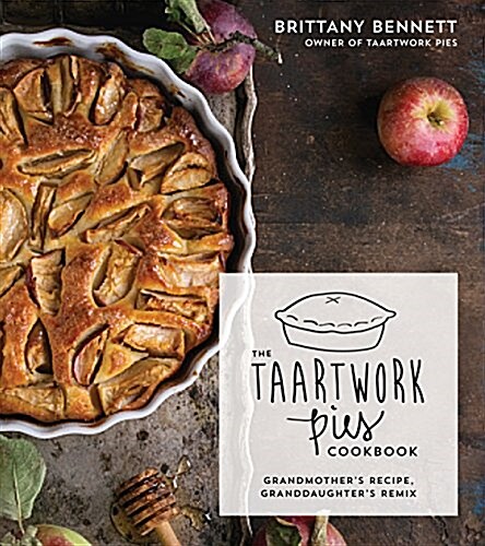 The Taartwork Pies Cookbook: Grandmothers Recipe, Granddaughters Remix (Paperback)