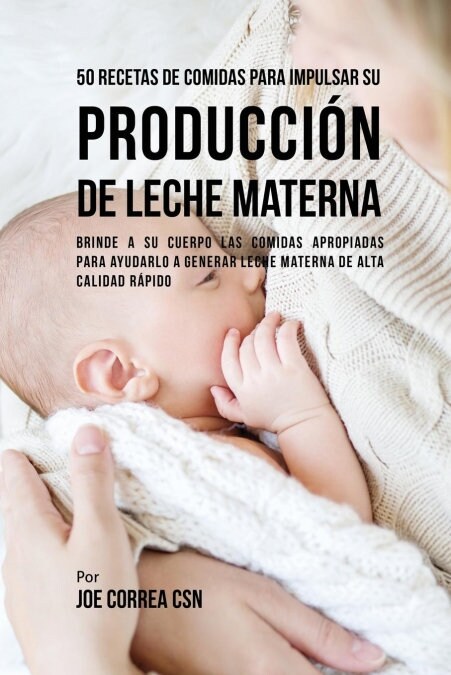 50 Recetas de Comidas Para Impulsar Su Producci? de Leche Materna: Brinde a Su Cuerpo Las Comidas Apropiadas Para Ayudarla a Generar Leche Materna de (Paperback)