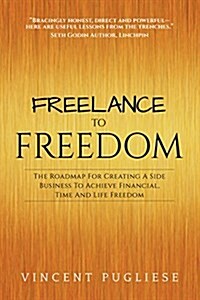 Freelance to Freedom: The Roadmap for Creating a Side Business to Achieve Financial, Time and Life Freedom (Paperback)