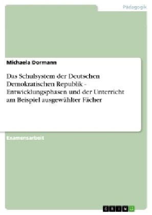 Das Schulsystem der Deutschen Demokratischen Republik - Entwicklungsphasen und der Unterricht am Beispiel ausgew?lter F?her (Paperback)