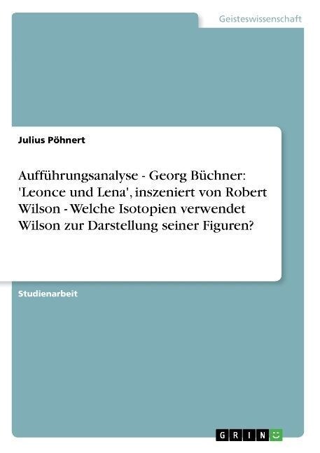 Auff?rungsanalyse - Georg B?hner: Leonce und Lena, inszeniert von Robert Wilson - Welche Isotopien verwendet Wilson zur Darstellung seiner Figuren (Paperback)