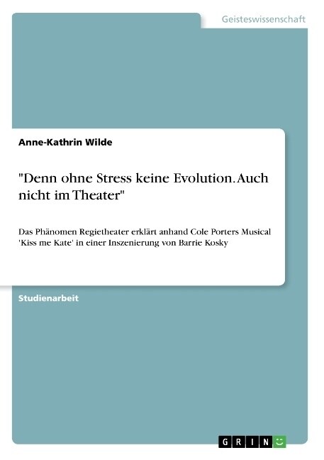 Denn ohne Stress keine Evolution. Auch nicht im Theater: Das Ph?omen Regietheater erkl?t anhand Cole Porters Musical Kiss me Kate in einer Insze (Paperback)