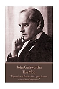 John Galsworthy - The Mob: If you do not think about your future, you cannot have one. (Paperback)