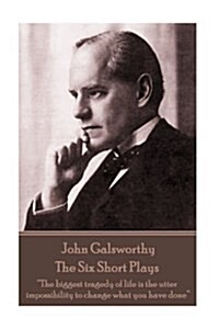 John Galsworthy - The Six Short Plays: The biggest tragedy of life is the utter impossibility to change what you have done (Paperback)