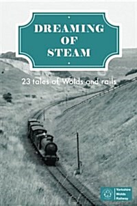 Dreaming of Steam: 23 Tales of Wolds and Rails (Paperback)