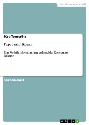 Papst und Konzil: Eine Verh?tnisbestimmung anhand der Konstanzer Dekrete (Paperback)