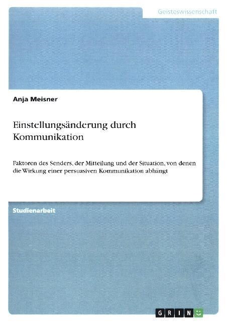 Einstellungs?derung durch Kommunikation: Faktoren des Senders, der Mitteilung und der Situation, von denen die Wirkung einer persuasiven Kommunikatio (Paperback)