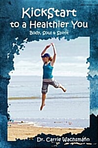 Kickstart to a Healthier You: Body, Soul & Spirit (Paperback)