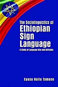 The Sociolinguistics of Ethiopian Sign Language: A Study of Language Use and Attitudes Volume 23 (Hardcover)