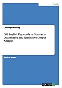 Old English Keywords in Context. a Quantitative and Qualitative Corpus Analysis (Paperback)