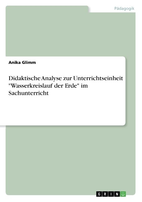 Didaktische Analyse zur Unterrichtseinheit Wasserkreislauf der Erde im Sachunterricht (Paperback)