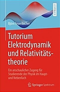 Tutorium Elektrodynamik Und Relativit?stheorie: Ein Anschaulicher Zugang F? Studierende Der Physik Im Haupt- Und Nebenfach (Paperback, 1. Aufl. 2017)