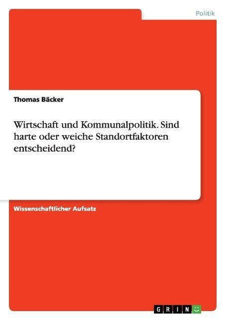 Wirtschaft Und Kommunalpolitik. Sind Harte Oder Weiche Standortfaktoren Entscheidend? (Paperback)