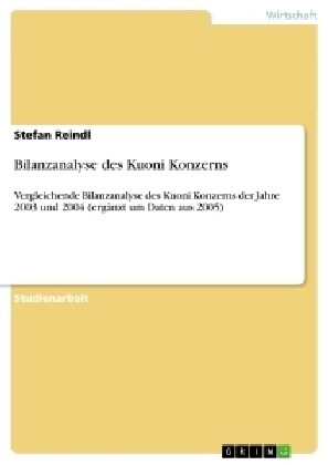 Bilanzanalyse des Kuoni Konzerns: Vergleichende Bilanzanalyse des Kuoni Konzerns der Jahre 2003 und 2004 (erg?zt um Daten aus 2005) (Paperback)