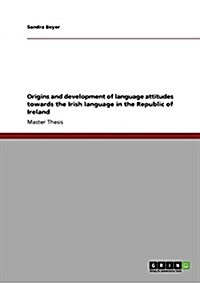Origins and Development of Language Attitudes Towards the Irish Language in the Republic of Ireland (Paperback)