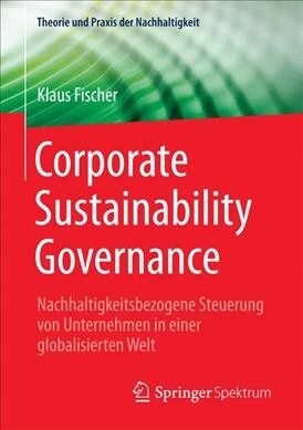 Corporate Sustainability Governance: Nachhaltigkeitsbezogene Steuerung Von Unternehmen in Einer Globalisierten Welt (Paperback)
