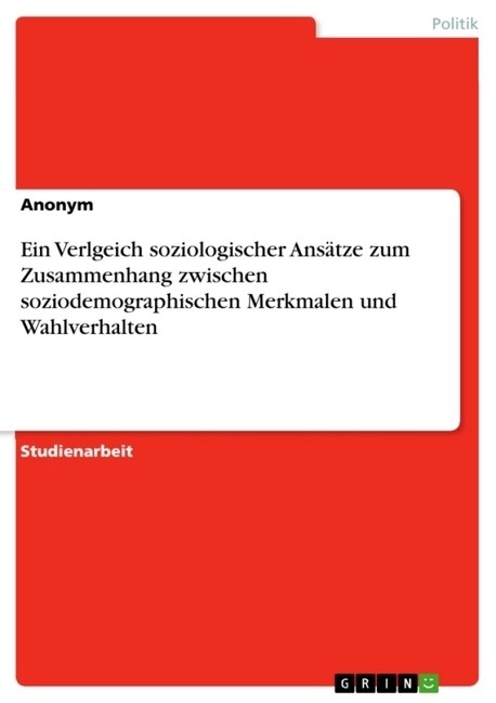 Ein Verlgeich soziologischer Ans?ze zum Zusammenhang zwischen soziodemographischen Merkmalen und Wahlverhalten (Paperback)