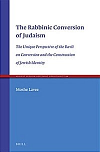 The Rabbinic Conversion of Judaism: The Unique Perspective of the Bavli on Conversion and the Construction of Jewish Identity (Hardcover)