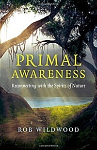 Primal Awareness - Reconnecting with the Spirits of Nature (Paperback)