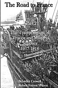The Road to France Part 2: The Transportation of Troops and Military Supplies 1917-1918 (Paperback)