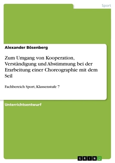 Zum Umgang von Kooperation, Verst?digung und Abstimmung bei der Erarbeitung einer Choreographie mit dem Seil: Fachbereich Sport, Klassenstufe 7 (Paperback)