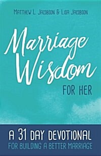 Marriage Wisdom for Her: A 31 Day Devotional for Building a Better Marriage (Paperback)