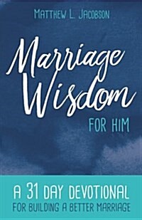 Marriage Wisdom for Him: A 31 Day Devotional for Building a Better Marriage (Paperback)