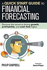 A Quick Start Guide to Financial Forecasting: Discover the Secret to Driving Growth, Profitability, and Cash Flow Higher (Hardcover)