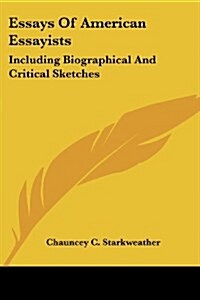 Essays of American Essayists: Including Biographical and Critical Sketches (Paperback)