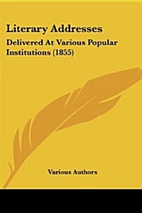 Literary Addresses: Delivered at Various Popular Institutions (1855) (Paperback)