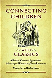 Connecting Children with Classics: A Reader-Centered Approach to Selecting and Promoting Great Literature (Paperback)