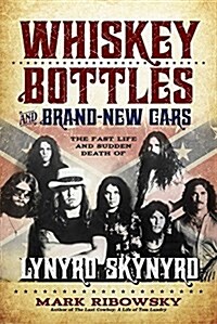 Whiskey Bottles and Brand-New Cars: The Fast Life and Sudden Death of Lynyrd Skynyrd (Paperback)