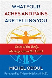 What Your Aches and Pains Are Telling You: Cries of the Body, Messages from the Soul (Paperback)