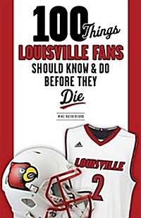 100 Things Louisville Fans Should Know & Do Before They Die (Paperback)
