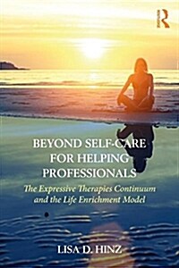 Beyond Self-Care for Helping Professionals : The Expressive Therapies Continuum and the Life Enrichment Model (Paperback)