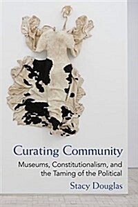 Curating Community: Museums, Constitutionalism, and the Taming of the Political (Paperback)