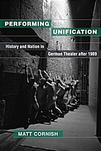 Performing Unification: History and Nation in German Theater After 1989 (Hardcover)