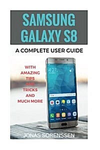 Samsung Galaxy S8: A Complete Userguide with Amazing Tips and Tricks and Many More (Paperback)