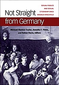 Not Straight from Germany: Sexual Publics and Sexual Citizenship Since Magnus Hirschfeld (Hardcover)
