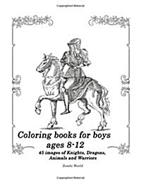 Coloring Books for Boys Ages 8-12: 45 Images of Knights, Dragons, Animals and Warriors (Paperback)